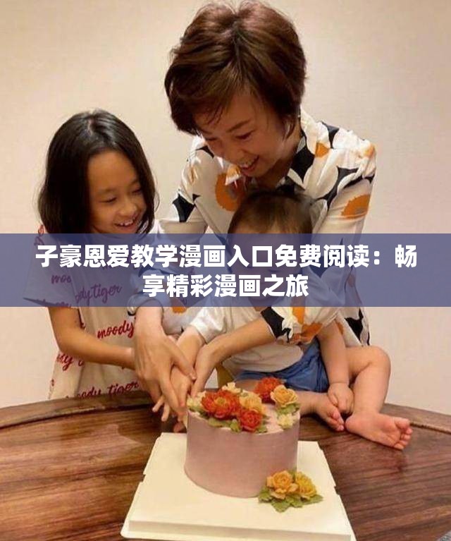 子豪恩爱教学漫画入口免费阅读：畅享精彩漫画之旅