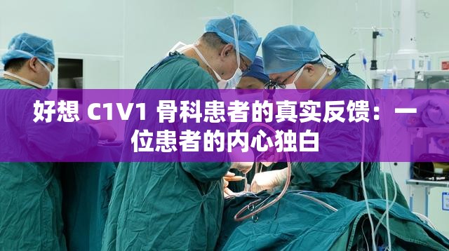 好想 C1V1 骨科患者的真实反馈：一位患者的内心独白