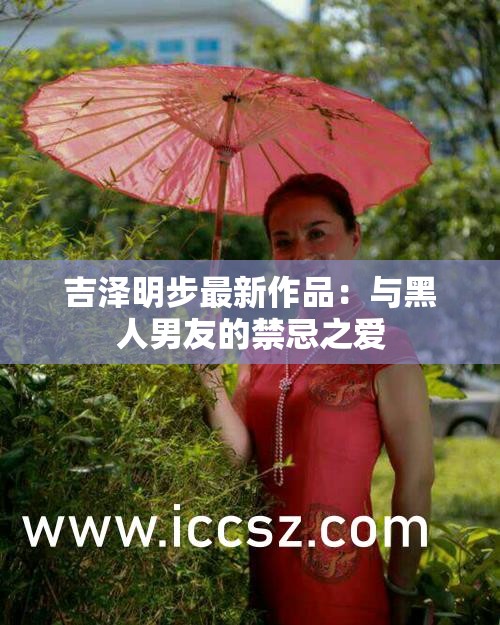 吉泽明步最新作品：与黑人男友的禁忌之爱