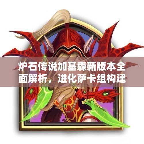 炉石传说加基森新版本全面解析，进化萨卡组构建与策略深度分享