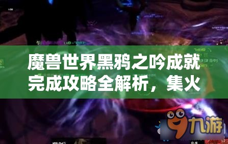 魔兽世界黑鸦之吟成就完成攻略全解析，集火BOSS，控制小怪，击败恼怒之魂