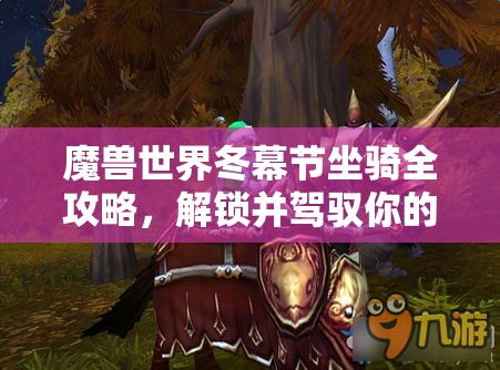 魔兽世界冬幕节坐骑全攻略，解锁并驾驭你的节日专属炫酷飞行伙伴