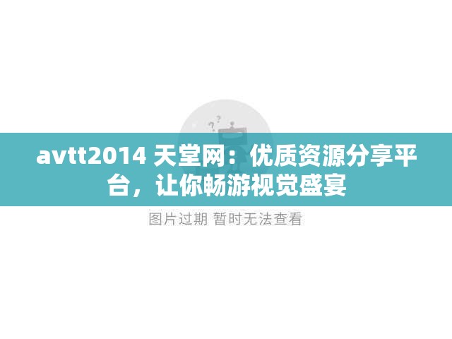 avtt2014 天堂网：优质资源分享平台，让你畅游视觉盛宴