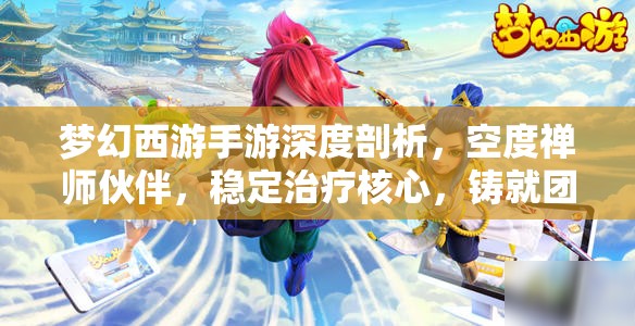 梦幻西游手游深度剖析，空度禅师伙伴，稳定治疗核心，铸就团队不朽守护神