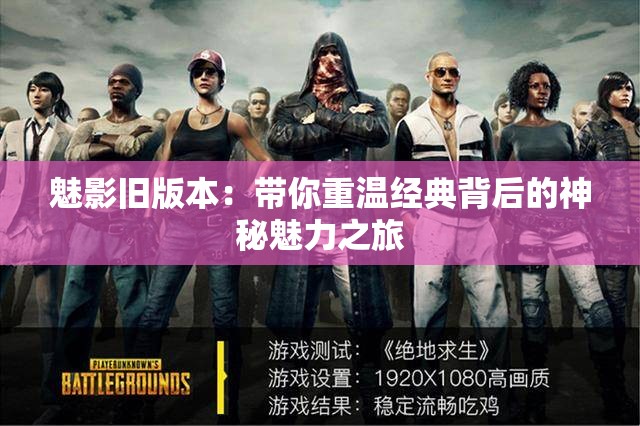 魅影旧版本：带你重温经典背后的神秘魅力之旅