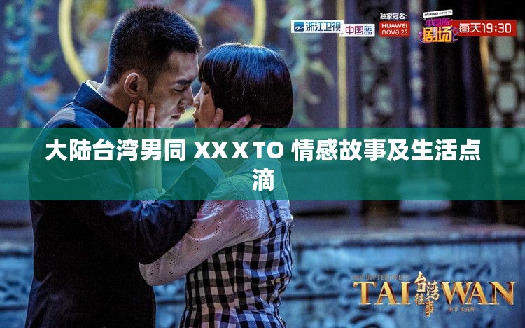 大陆台湾男同 XXⅩTO 情感故事及生活点滴