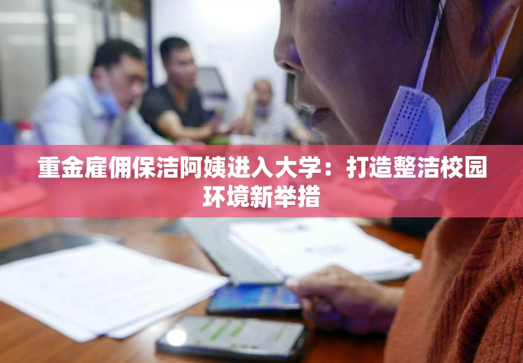 重金雇佣保洁阿姨进入大学：打造整洁校园环境新举措