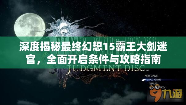 深度揭秘最终幻想15霸王大剑迷宫，全面开启条件与攻略指南
