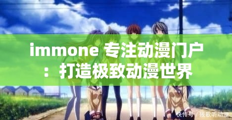 immone 专注动漫门户：打造极致动漫世界