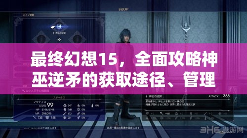 最终幻想15，全面攻略神巫逆矛的获取途径、管理技巧与价值最大化策略