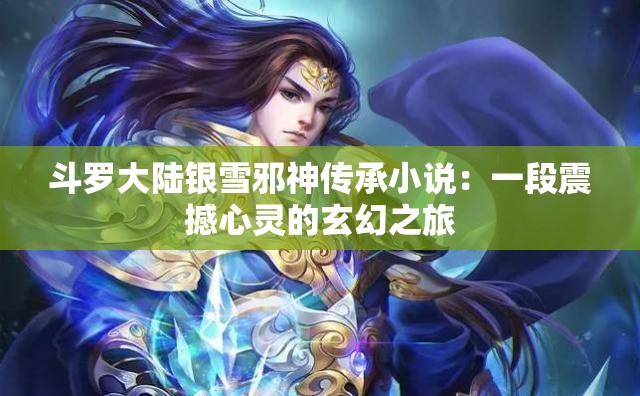 斗罗大陆银雪邪神传承小说：一段震撼心灵的玄幻之旅