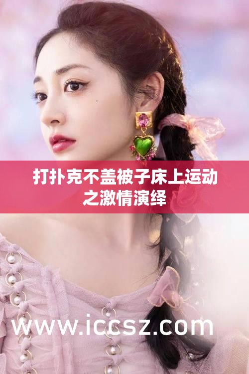 打扑克不盖被子床上运动之激情演绎