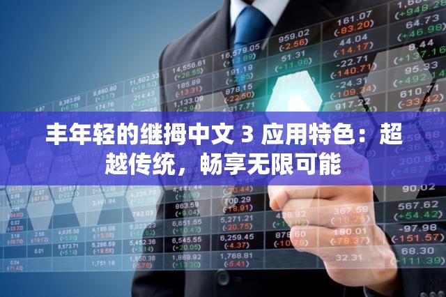 丰年轻的继拇中文 3 应用特色：超越传统，畅享无限可能