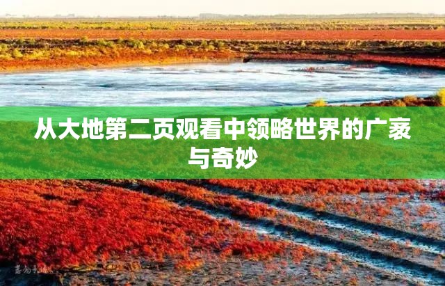 从大地第二页观看中领略世界的广袤与奇妙
