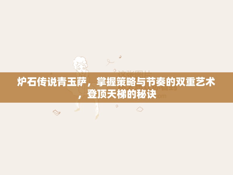 炉石传说青玉萨，掌握策略与节奏的双重艺术，登顶天梯的秘诀