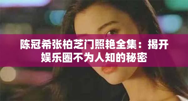 陈冠希张柏芝门照艳全集：揭开娱乐圈不为人知的秘密