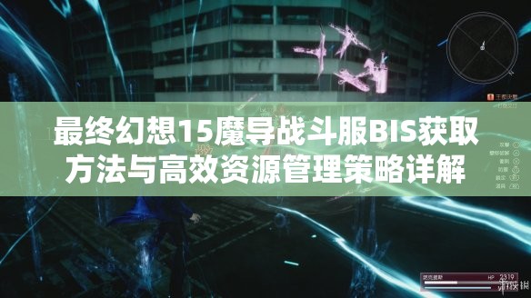最终幻想15魔导战斗服BIS获取方法与高效资源管理策略详解