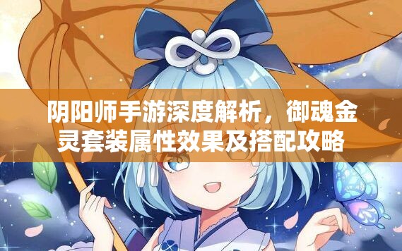 阴阳师手游深度解析，御魂金灵套装属性效果及搭配攻略