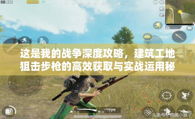 这是我的战争深度攻略，建筑工地狙击步枪的高效获取与实战运用秘籍