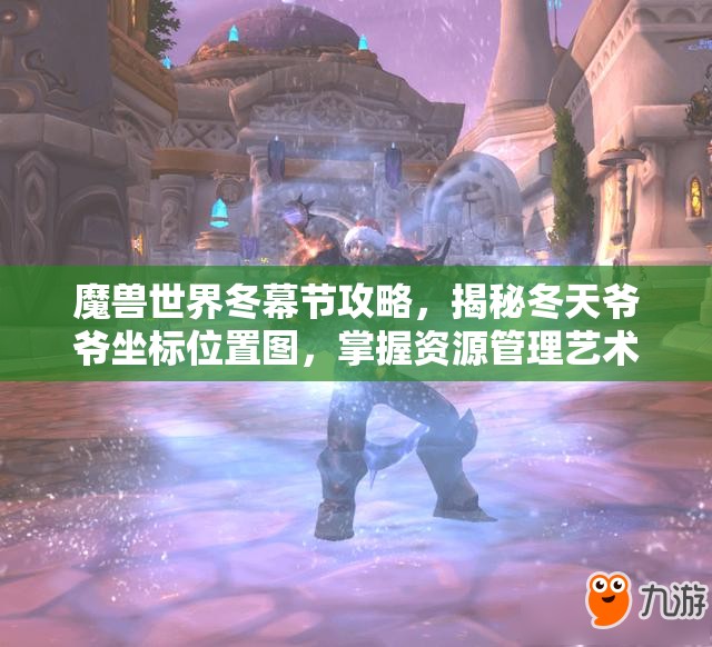 魔兽世界冬幕节攻略，揭秘冬天爷爷坐标位置图，掌握资源管理艺术