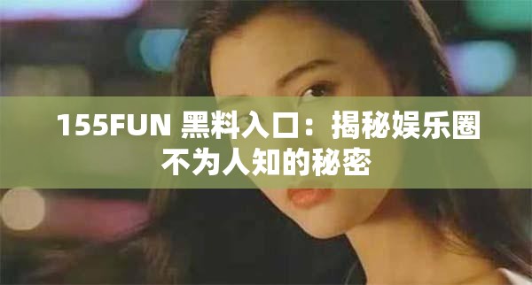 155FUN 黑料入口：揭秘娱乐圈不为人知的秘密