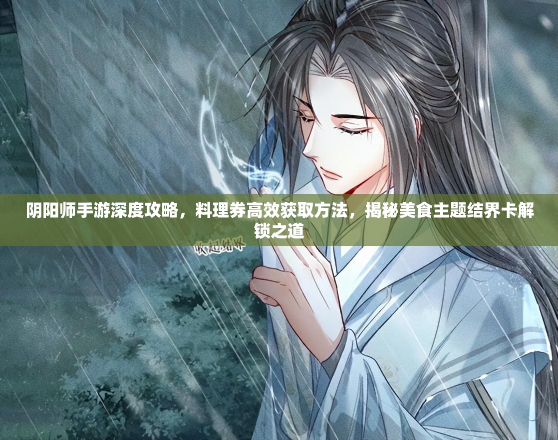 阴阳师手游深度攻略，料理券高效获取方法，揭秘美食主题结界卡解锁之道