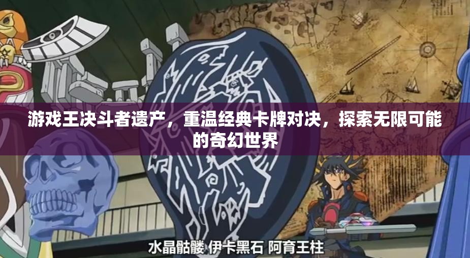 游戏王决斗者遗产，重温经典卡牌对决，探索无限可能的奇幻世界