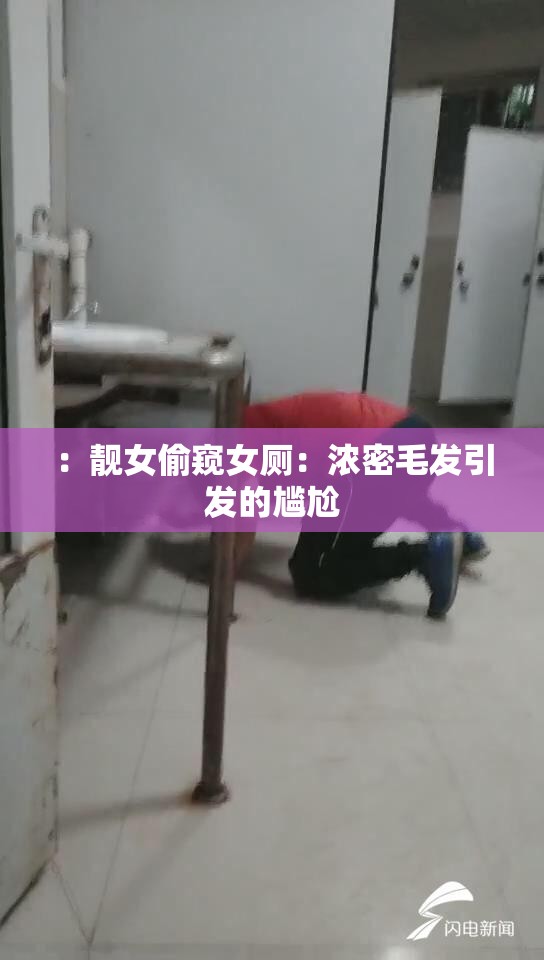 ：靓女偷窥女厕：浓密毛发引发的尴尬