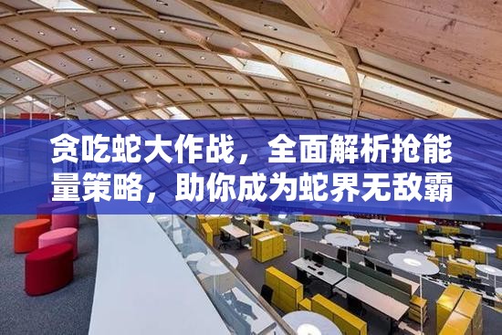 贪吃蛇大作战，全面解析抢能量策略，助你成为蛇界无敌霸主