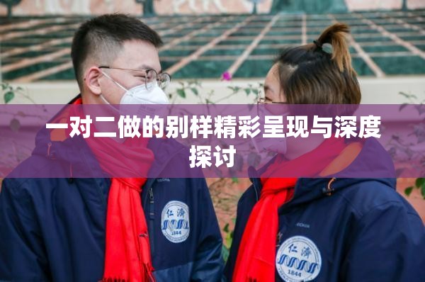 一对二做的别样精彩呈现与深度探讨