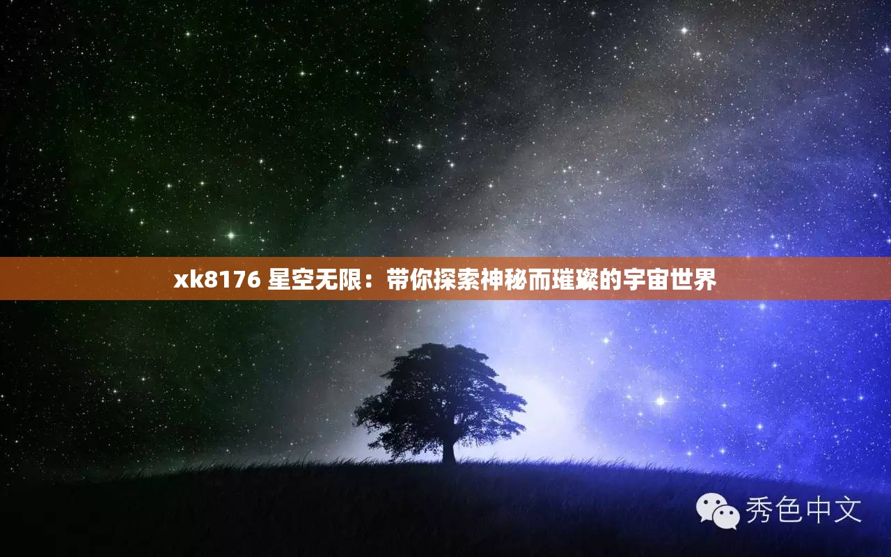 xk8176 星空无限：带你探索神秘而璀璨的宇宙世界
