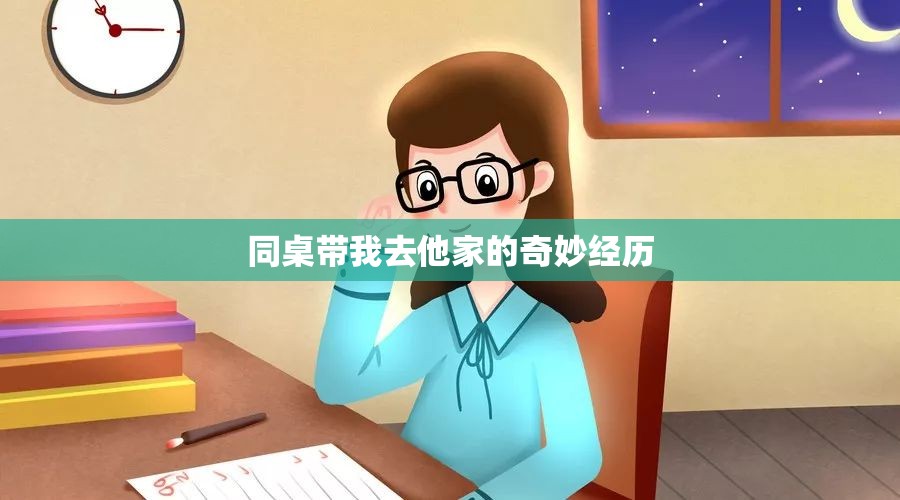 同桌带我去他家的奇妙经历