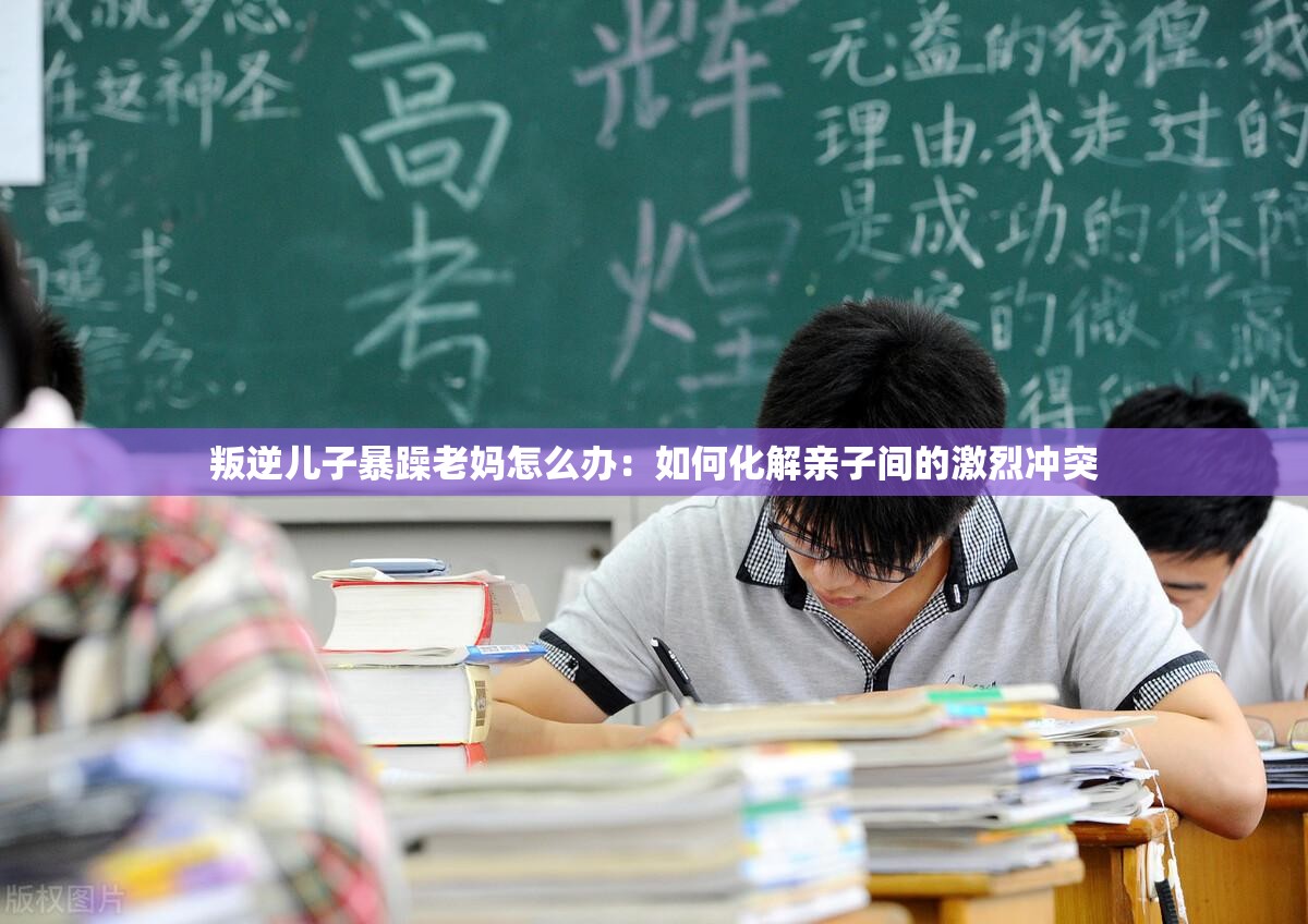 叛逆儿子暴躁老妈怎么办：如何化解亲子间的激烈冲突