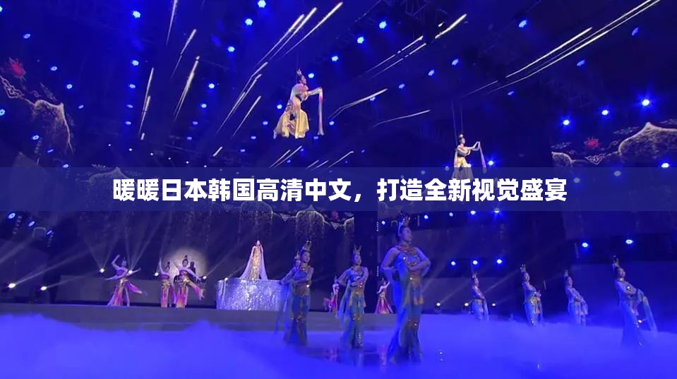暖暖日本韩国高清中文，打造全新视觉盛宴