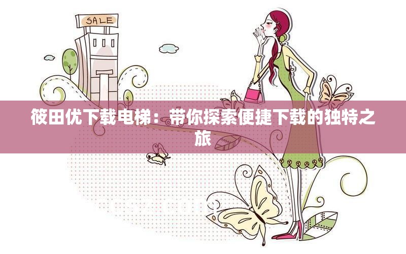 筱田优下载电梯：带你探索便捷下载的独特之旅