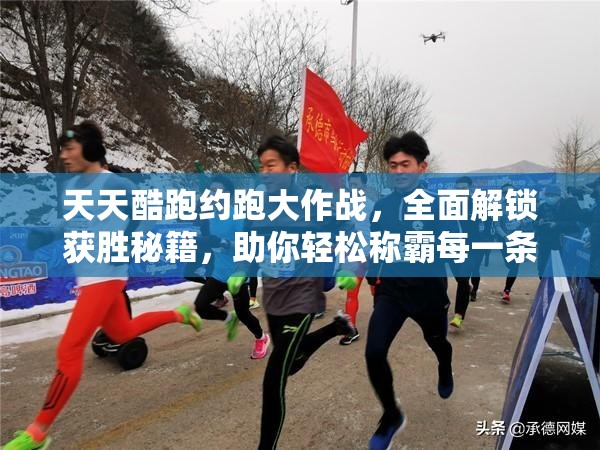 天天酷跑约跑大作战，全面解锁获胜秘籍，助你轻松称霸每一条赛道不再是梦！