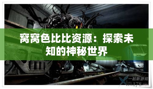 窝窝色比比资源：探索未知的神秘世界