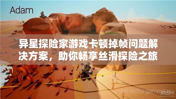 异星探险家游戏卡顿掉帧问题解决方案，助你畅享丝滑探险之旅！