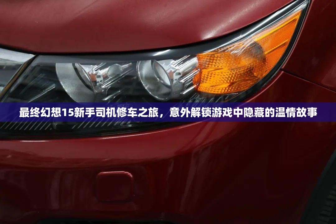 最终幻想15新手司机修车之旅，意外解锁游戏中隐藏的温情故事