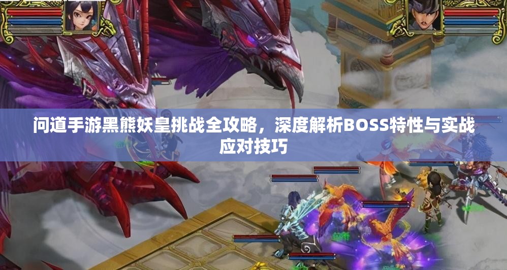 问道手游黑熊妖皇挑战全攻略，深度解析BOSS特性与实战应对技巧