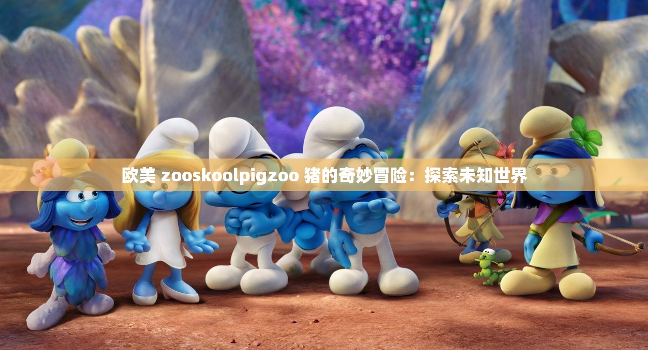欧美 zooskoolpigzoo 猪的奇妙冒险：探索未知世界