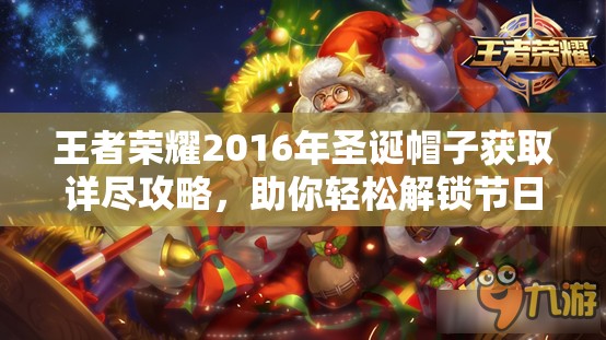王者荣耀2016年圣诞帽子获取详尽攻略，助你轻松解锁节日专属惊喜