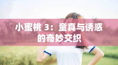 小蜜桃 3：童真与诱惑的奇妙交织