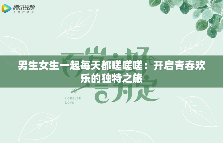 男生女生一起每天都嗟嗟嗟：开启青春欢乐的独特之旅