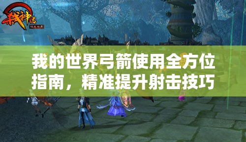 我的世界弓箭使用全方位指南，精准提升射击技巧，助你战场制霸无敌手