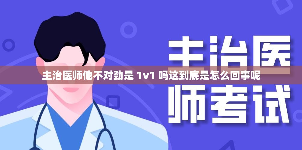 主治医师他不对劲是 1v1 吗这到底是怎么回事呢