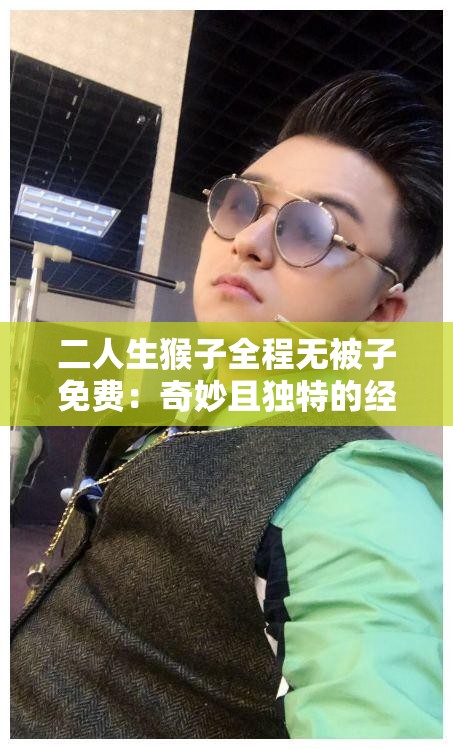 二人生猴子全程无被子免费：奇妙且独特的经历探索