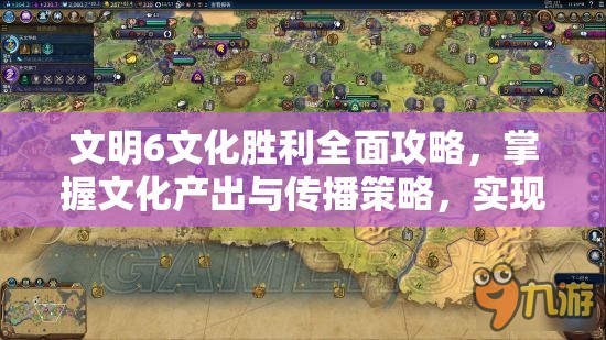 文明6文化胜利全面攻略，掌握文化产出与传播策略，实现文化霸权之路
