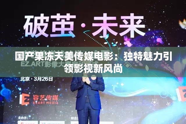 国产果冻天美传媒电影：独特魅力引领影视新风尚