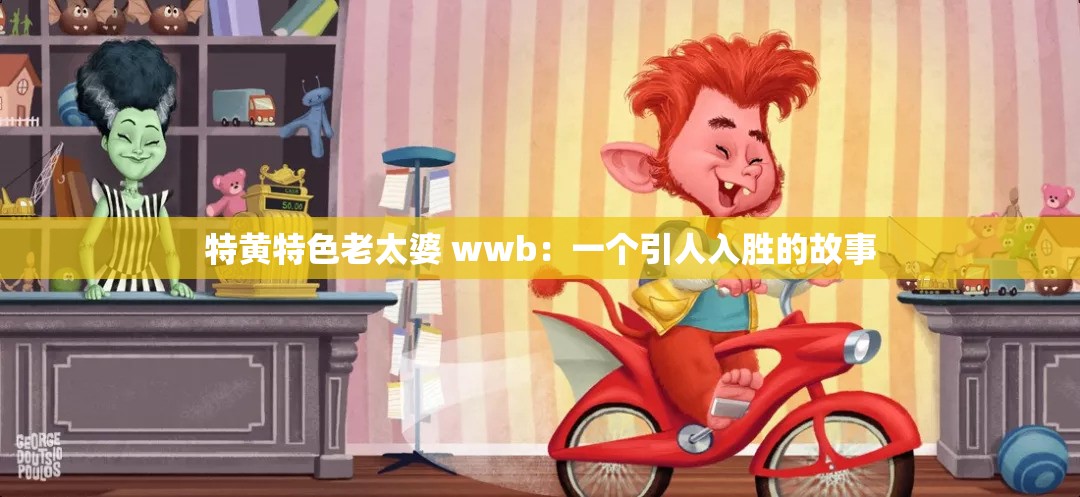 特黄特色老太婆 wwb：一个引人入胜的故事